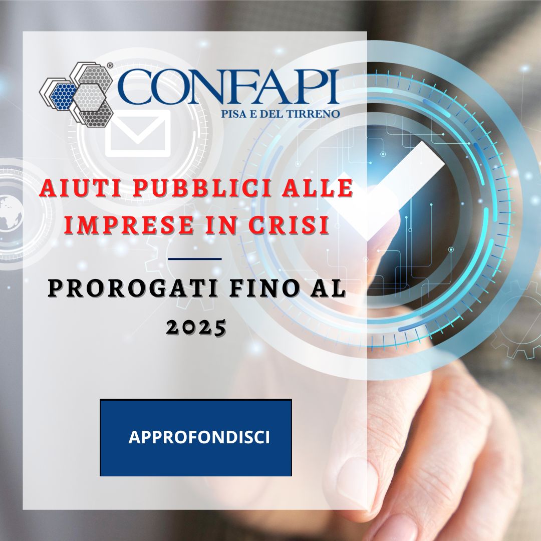 AIUTI PUBBLICI ALLE IMPRESE IN CRISI PROROGATI FINO AL 2025 Confapi Pisa e del Tirreno