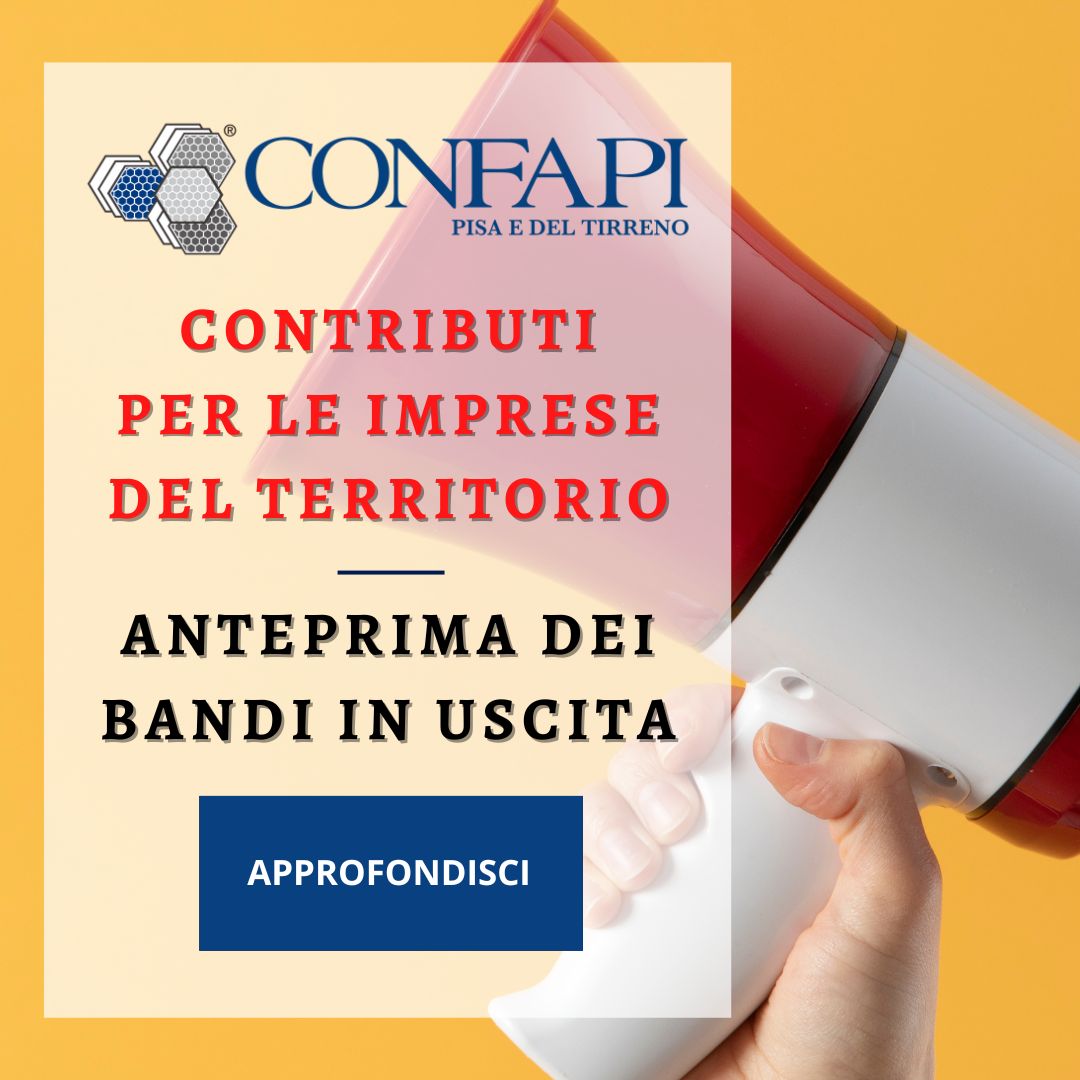 CONTRIBUTI PER LE IMPRESE DEL TERRITORIO - ANTEPRIMA DEI BANDI IN USCITA Confapi Pisa e del Tirreno
