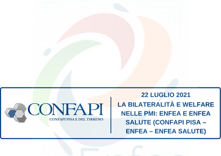 BILATERALITÀ E WELFARE NELLE PMI: ENFEA E ENFEA SALUTE (CONFAPI PISA – ENFEA – ENFEA SALUTE) Confapi Pisa e del Tirreno