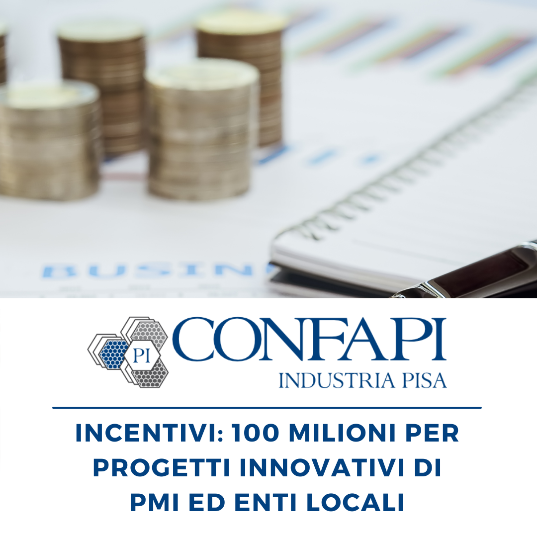 INCENTIVI: 100 MILIONI PER PROGETTI INNOVATIVI DI PMI Confapi Pisa e del Tirreno