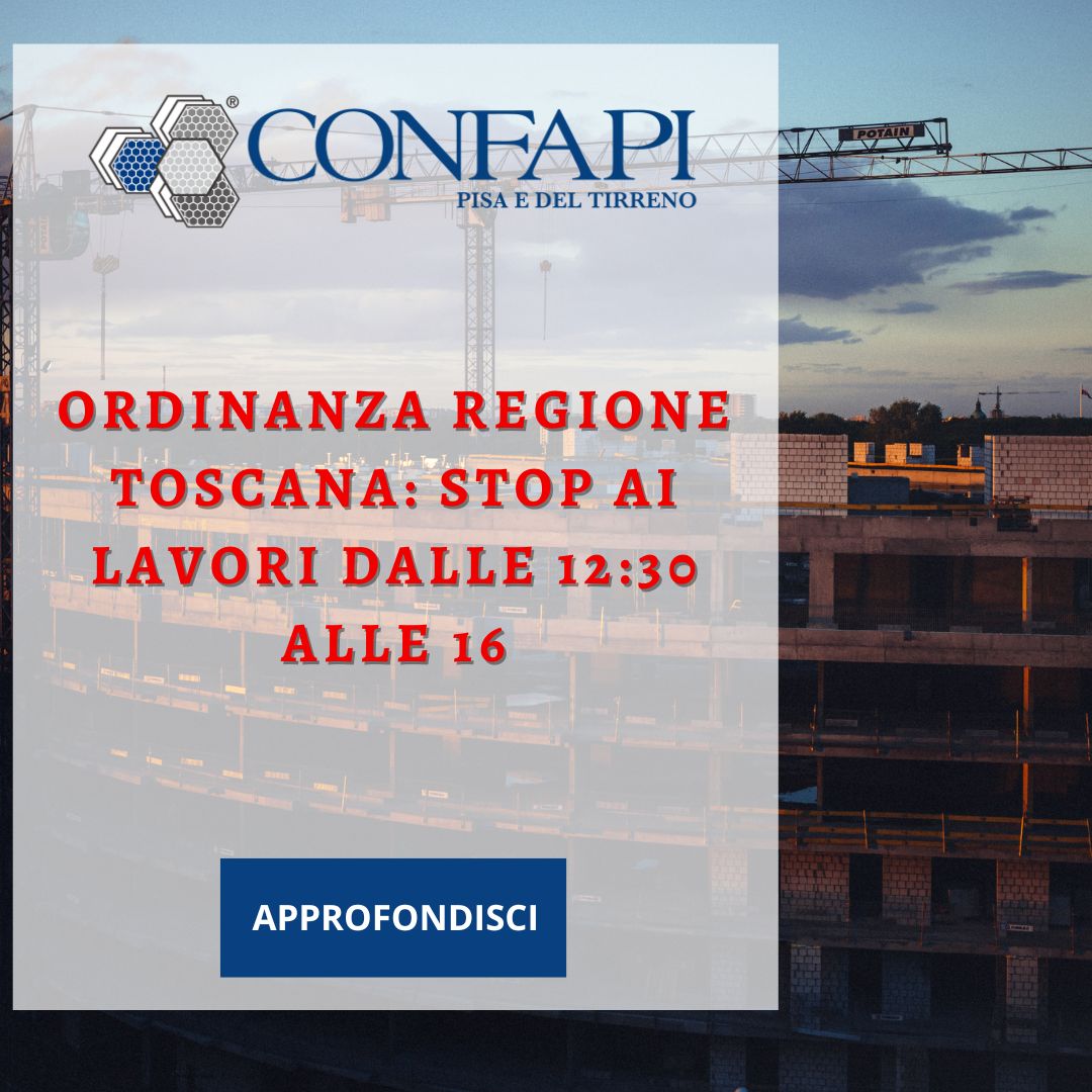 ORDINANZA REGIONE TOSCANA: STOP AI LAVORI DALLE 12:30 ALLE 16 Confapi Pisa e del Tirreno