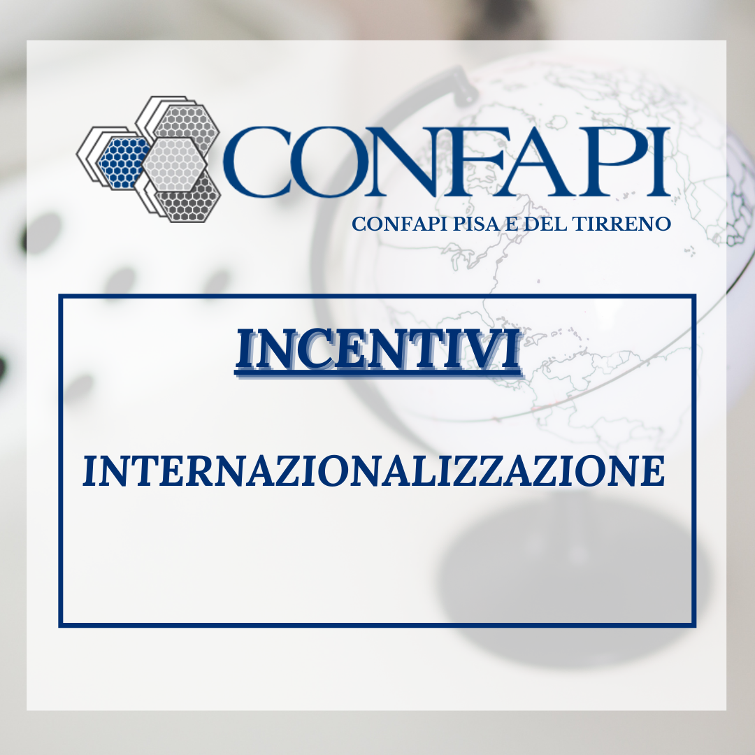 INCENTIVI - INTERNAZIONALIZZAZIONE Confapi Pisa e del Tirreno